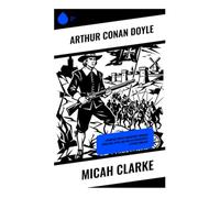 Micah Clarke: A Puritan Youth's Adventure Through Rebellion, Faith, and War in Seventeenth-Century England