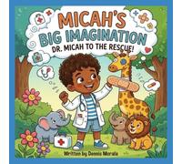 Micah’s Big Imagination: Dr. Micah to the Rescue!: An Educational STEM Storybook about Doctors and Imaginative Pretend Play for Kids Ages 4-7 (Book 2) (Micah’s Everyday Adventures)