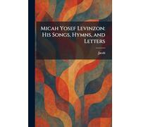 Micah Yosef Levinzon: His Songs, Hymns, and Letters