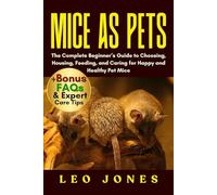 MICE AS PETS: The Complete Beginner’s Guide to Choosing, Housing, Feeding, and Caring for Happy and Healthy Pet Mice