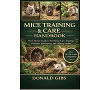 MICE TRAINING & CARE HANDBOOK: The Ultimate Guide to Pet Mouse Care, Training, Nutrition, Enrichment, and Lifelong Health.