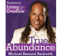 Michael Bernard Beckwith - True Abundance: Practices For Living From The Overflow