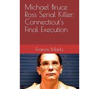 Michael Bruce Ross Serial Killer: Connecticut's Final Execution