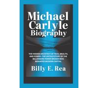 MICHAEL CARLYLE BIOGRAPHY: The Hidden Architect Of Tech, Wealth, and Power-The Untold Story of the Billionaire Power Broker Who Reshaped Modern Capital
