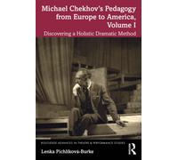 Michael Chekhov’s Pedagogy from Europe to America, Volume I : Discovering a Holistic Dramatic Method