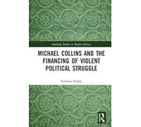 Michael Collins and the Financing of Violent Political Struggle (Routledge Studies in Modern History)