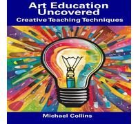 Michael Collins Art Education Uncovered: Creative Teaching Techniques Paperback Book Michael Collins Multicolor