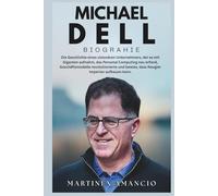 MICHAEL DELL BIOGRAPHIE: Die Geschichte eines visionären Unternehmers, der es mit Giganten aufnahm, das Personal Computing und Geschäftsmodelle neu ... bewies, dass Neugier Imperien aufbauen kann.
