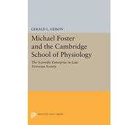Michael Foster and the Cambridge School of Physiology: The Scientific Enterprise in Late Victorian Society (Princeton Legacy Library): 1471