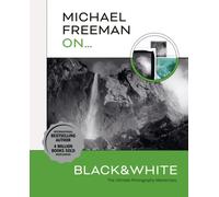 Michael Freeman On... Black & White : The Ultimate Photography Masterclass