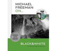 Michael Freeman On... Black & White: The Ultimate Photography Masterclass (Michael Freeman Masterclasses)
