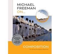Michael Freeman On... Composition: The Ultimate Photography Masterclass (Michael Freeman Masterclasses)