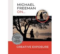 Michael Freeman On... Creative Exposure: The Ultimate Photography Masterclass (Michael Freeman Masterclasses)