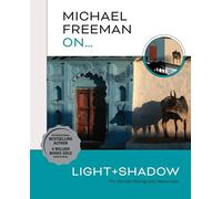 Michael Freeman On... Light & Shadow: The Ultimate Photography Masterclass (Michael Freeman Masterclasses)