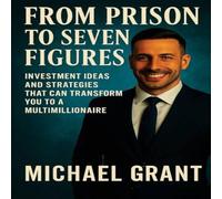 Michael Grant FROM PRISON TO SEVEN FIGURES: INVESTMENT IDEAS & STRATEGIES THAT Michael Grant Multicolor