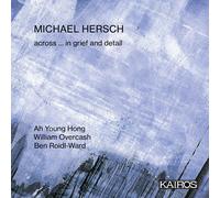 Ah Young Hong; William Overcash; Ben Roidl-Ward - Michael Hersch: across ... in grief and detail