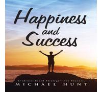 Michael Hunt Happiness & Success: Evidence-Based Strategies for Success Michael Hunt Multicolor