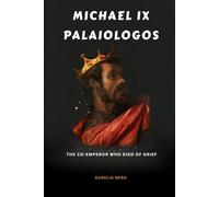 Michael IX Palaiologos: The Co-Emperor Who Died of Grief (ROME'S GOD-EMPERORS SAGA)