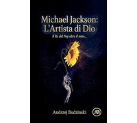 Michael Jackson: L'Artista di Dio Il Re del Pop oltre il mito