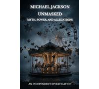 Michael Jackson Unmasked. Myth, Power, and Allegations: An Independent Investigation