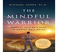 Michael Jones The Mindful Warrior: Martial Arts as a Path the Mental Well-Being Michael Jones Multicolor