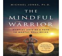 Michael Jones The Mindful Warrior: Martial Arts as a Path to Mental Well-being Michael Jones Multicolor