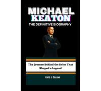 MICHAEL KEATON: THE DEFINITIVE BIOGRAPHY: The Journey Behind the Roles That Shaped a Legend