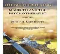 Michael Kerr Scott The Scottish King: Macbeth & the Psychotherapist - A Novel Michael Kerr Scott Multicolor