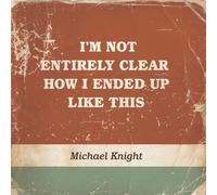 Michael Knight - I'm Not Entirely Clear How I Ended Up Like This