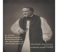 Michael Marshall A Love Surpassing Knowledge: The Spirituality of Edward King Michael Marshall Multicolor