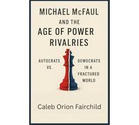 MICHAEL MCFAUL AND THE AGE OF POWER RIVALRIES: Autocrats vs. Democrats in a Fractured World