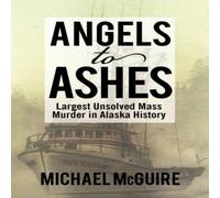Michael McGuire Angels to Ashes: Largest Unsolved Mass Murder in Alaska History Michael McGuire Multicolor