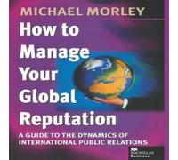 Michael Morley How to Manage Your Global Reputation : A Guide to the Dynamics of Michael Morley Multicolor