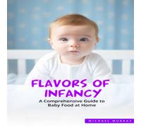 Michael Murray FLAVORS OF INFANCY: A Comprehensive Guide to Baby Food at Home Michael Murray Multicolor