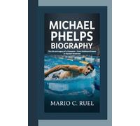 MICHAEL PHELPS BIOGRAPHY: The Life and Legacy of a Champion - From Childhood Dreams to Olympic Greatness