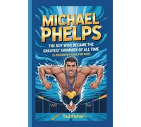 MICHAEL PHELPS: The Boy Who Became the Greatest Swimmer of All Time (A Biography Book for Kids)