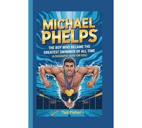 MICHAEL PHELPS: The Boy Who Became the Greatest Swimmer of All Time (A Biography Book for Kids)
