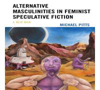 Michael Pitts Alternative Masculinities in Feminist Speculative Fiction : A New Michael Pitts Multicolor
