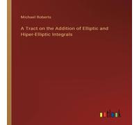 Michael Roberts A Tract on the Addition of Elliptic & Hiper-Elliptic Integrals Michael Roberts Multicolor