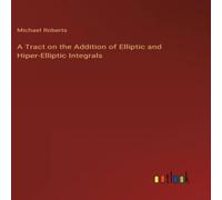 Michael Roberts A Tract on the Addition of Elliptic & Hiper-Elliptic Integrals Michael Roberts Multicolor