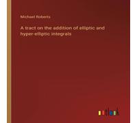 Michael Roberts A tract on the addition of elliptic & hyper-elliptic integrals Michael Roberts Multicolor
