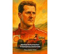Michael Schumacher: Il Campione Immortale: Storia di un pilota leggendario che ha ridefinito la Formula 1 attraverso passione, dedizione e talento puro
