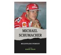 MICHAEL SCHUMACHER: RELENTLESS PURSUIT: THE MAKING, MASTERY, AND LEGACY OF FORMULA 1’S GREATEST CHAMPION