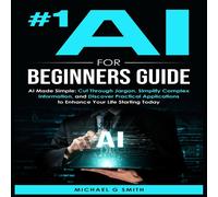 Michael Smith #1 AI FOR BEGINNERS GUIDE: AI Made Simple: Your Step-by-Step Guide Michael Smith Multicolor
