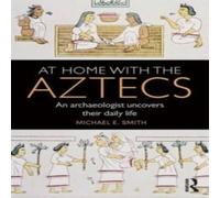 Michael Smith At Home with the Aztecs: An Archaeologist Uncovers Their Daily Michael Smith Multicolor