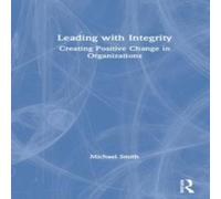 Michael Smith Leading with Integrity: Creating Positive Change in Organizations Michael Smith Multicolor