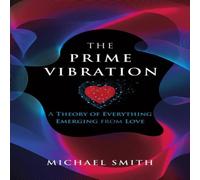 Michael Smith The Prime Vibration: A Theory of Everything Emerging from Love Michael Smith Multicolor