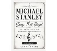 MICHAEL STANLEY: Songs That Stayed: The Life And Career A Rock Singer And Songwriter