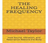 Michael Taylor THE HEALING FREQUENCY: How Sound, Vibration, & Resonance Restore Michael Taylor Multicolor
