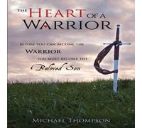 Michael Thompson The Heart of a Warrior: Before You Can Become the Warrior You Must Michael Thompson Multicolor